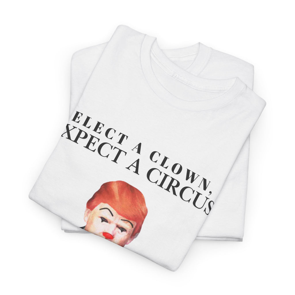 Elect a Clown, Expect a Circus | Anti-Trump, Political Satire Tee
