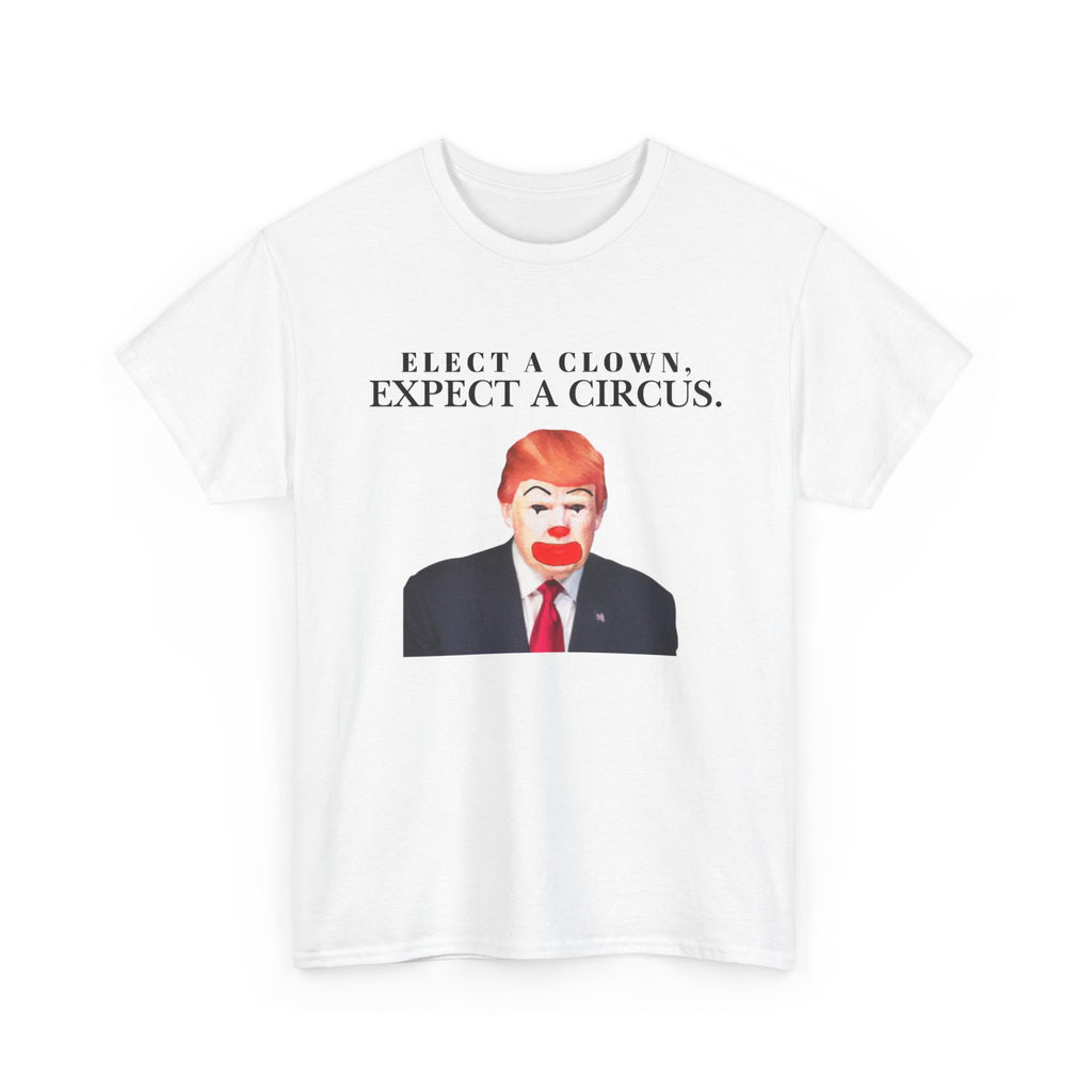 Elect a Clown, Expect a Circus | Anti-Trump, Political Satire Tee