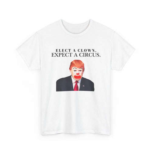 Elect a Clown, Expect a Circus | Anti-Trump, Political Satire Tee
